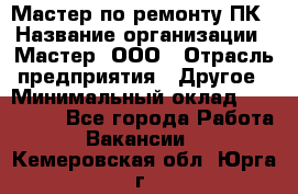 Мастер по ремонту ПК › Название организации ­ Мастер, ООО › Отрасль предприятия ­ Другое › Минимальный оклад ­ 120 000 - Все города Работа » Вакансии   . Кемеровская обл.,Юрга г.